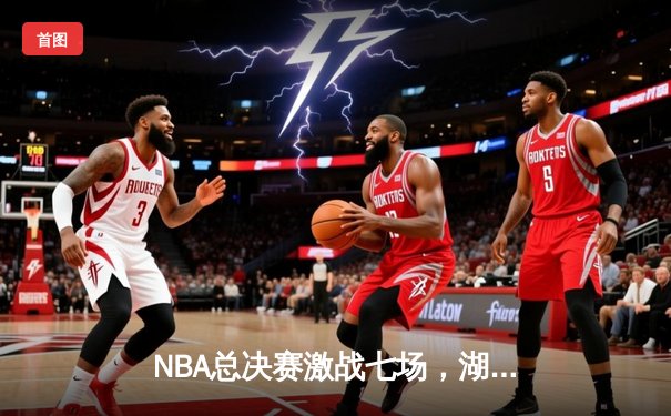 NBA总决赛激战七场，湖人末节逆转险胜凯尔特人夺冠
