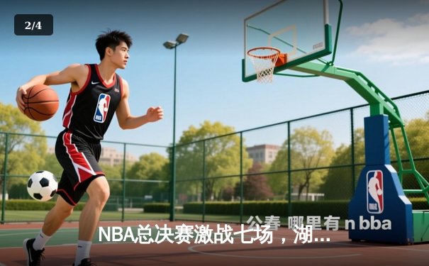 NBA总决赛激战七场，湖人末节逆转险胜凯尔特人夺冠 - 2