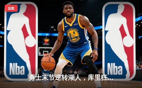勇士末节逆转湖人，库里狂砍40分助队锁定季后赛席位