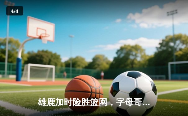 雄鹿加时险胜篮网，字母哥44分创赛季新高 - 4