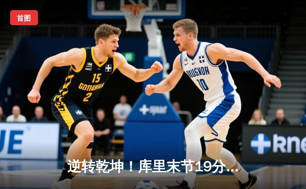 逆转乾坤！库里末节19分救主，勇士加时险胜凯尔特人迎四连胜